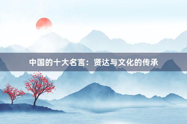 中国的十大名言：贤达与文化的传承