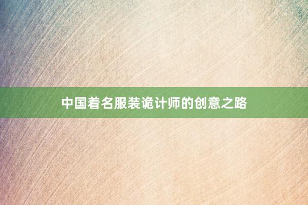 中国着名服装诡计师的创意之路