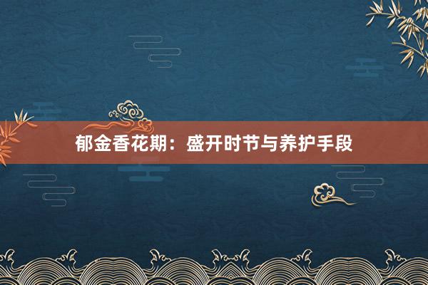 郁金香花期：盛开时节与养护手段