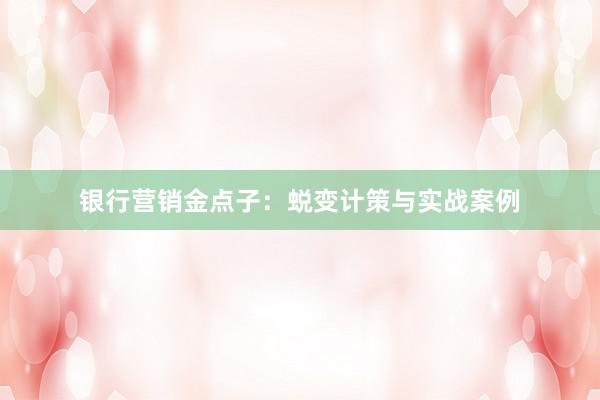 银行营销金点子：蜕变计策与实战案例
